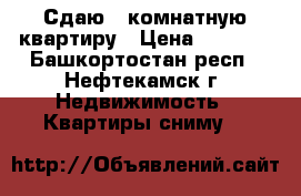 Сдаю 1 комнатную квартиру › Цена ­ 6 500 - Башкортостан респ., Нефтекамск г. Недвижимость » Квартиры сниму   